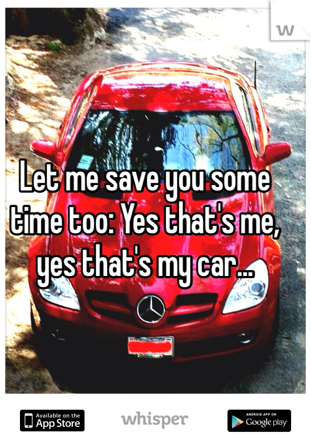 Let me save you some time too: Yes that's me, yes that's my car...