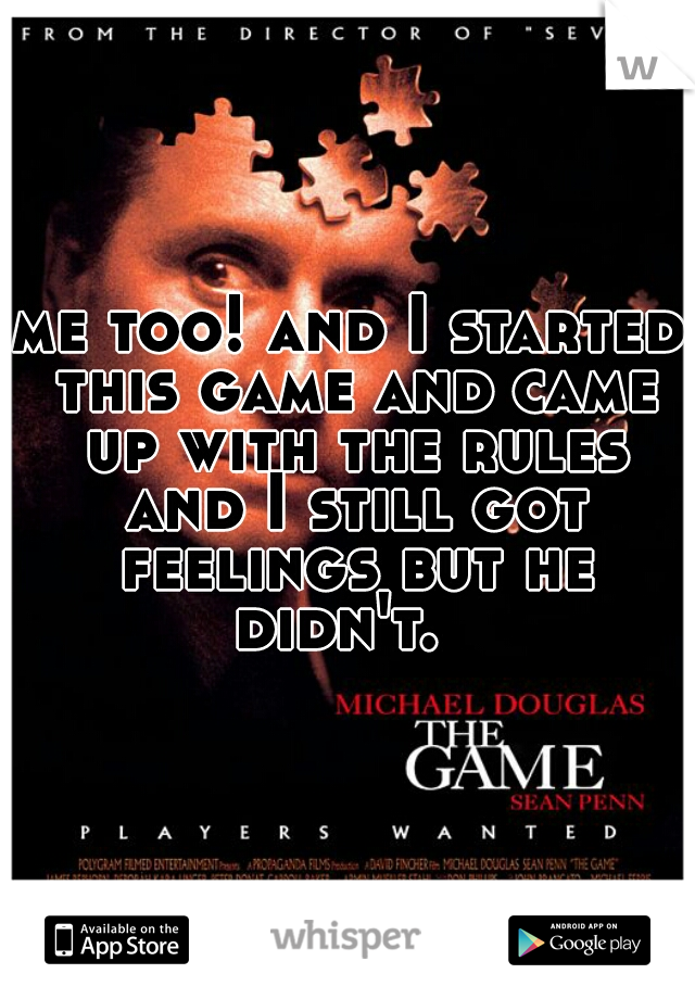 me too! and I started this game and came up with the rules and I still got feelings but he didn't.  