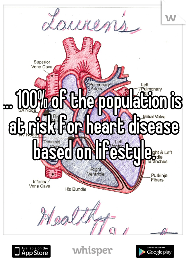 ... 100% of the population is at risk for heart disease based on lifestyle.