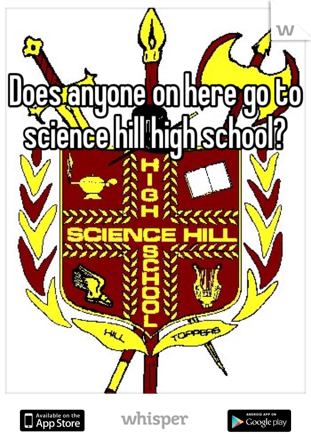 Does anyone on here go to science hill high school?