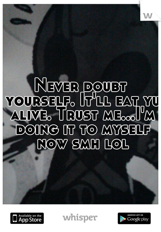 Never doubt yourself. It'll eat yu alive. Trust me...I'm doing it to myself now smh lol