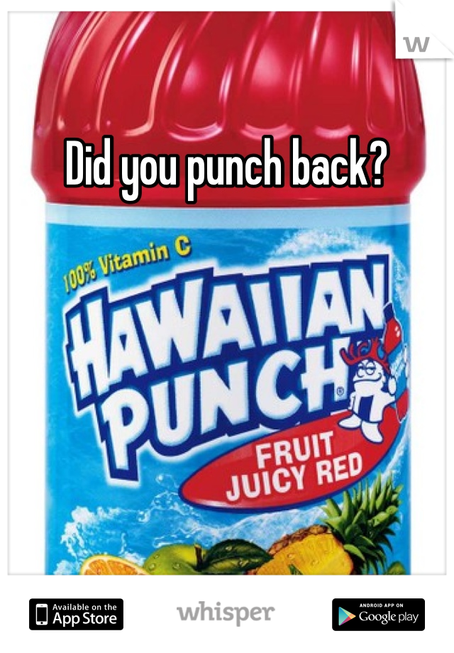 Did you punch back?