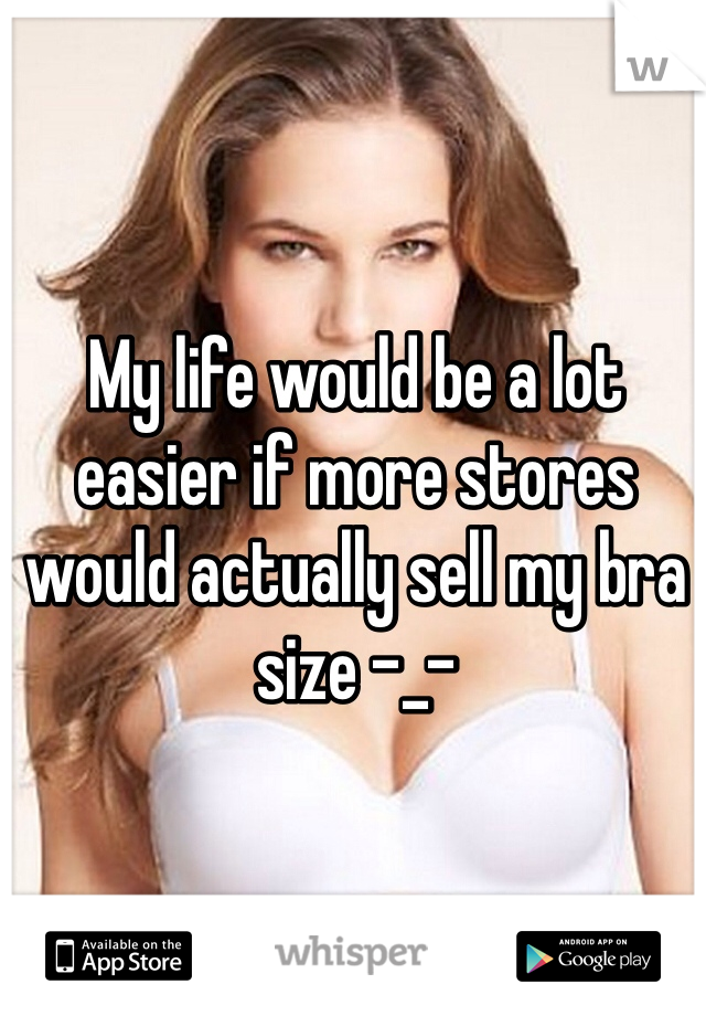 My life would be a lot easier if more stores would actually sell my bra size -_- 