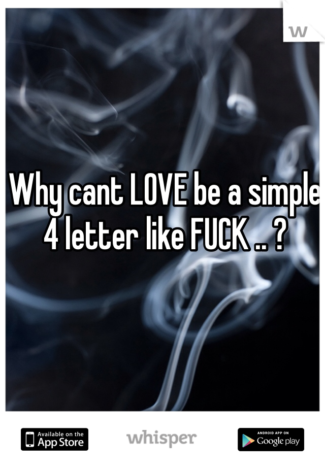 Why cant LOVE be a simple 4 letter like FUCK .. ?