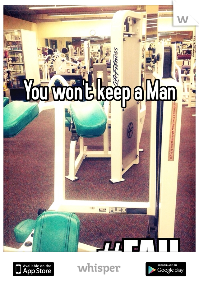 You won't keep a Man 