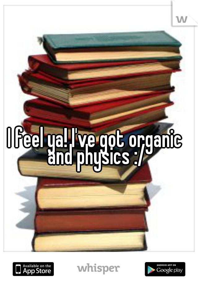 I feel ya! I've got organic and physics :/