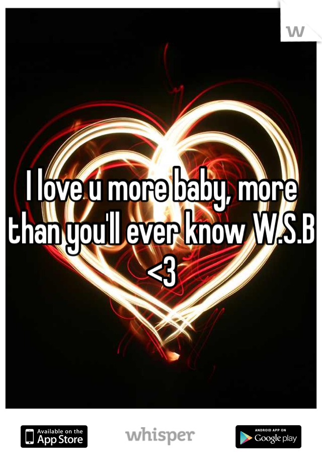 I love u more baby, more than you'll ever know W.S.B <3