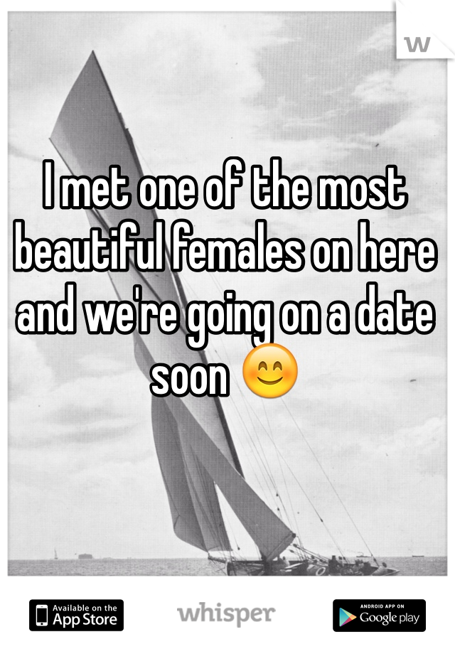 I met one of the most beautiful females on here and we're going on a date soon 😊