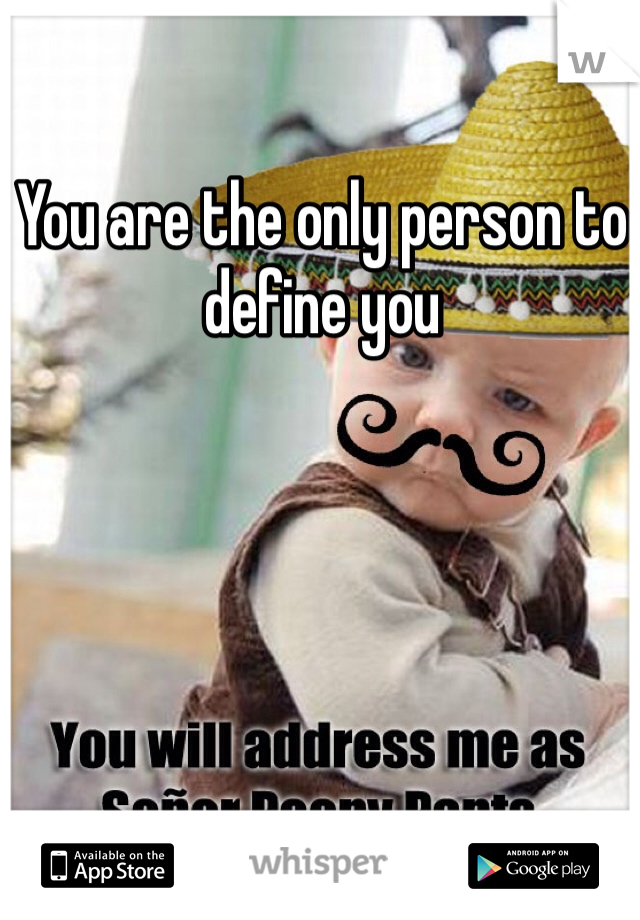 You are the only person to define you 