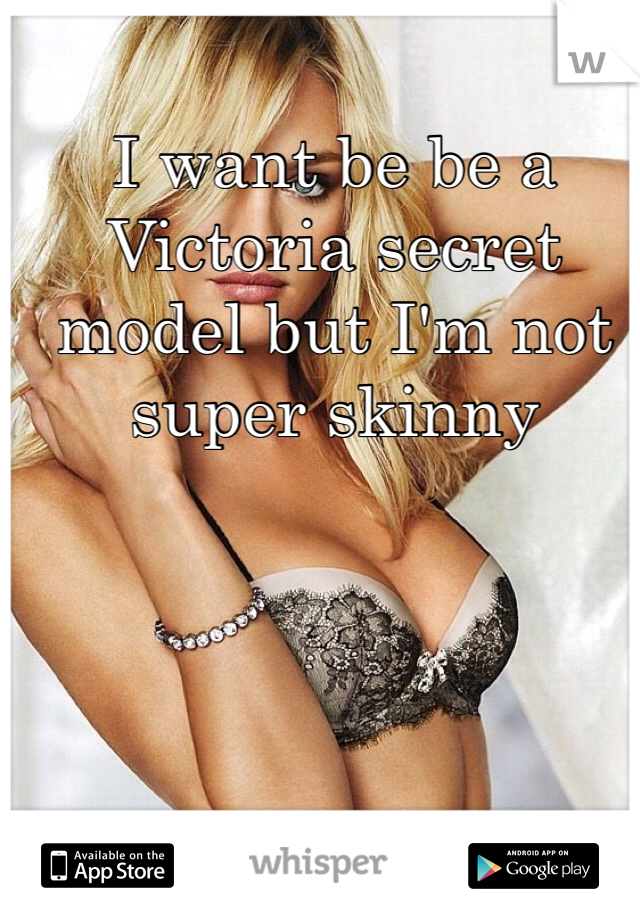 I want be be a Victoria secret model but I'm not super skinny