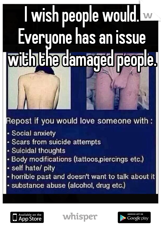 I wish people would. Everyone has an issue with the damaged people.
