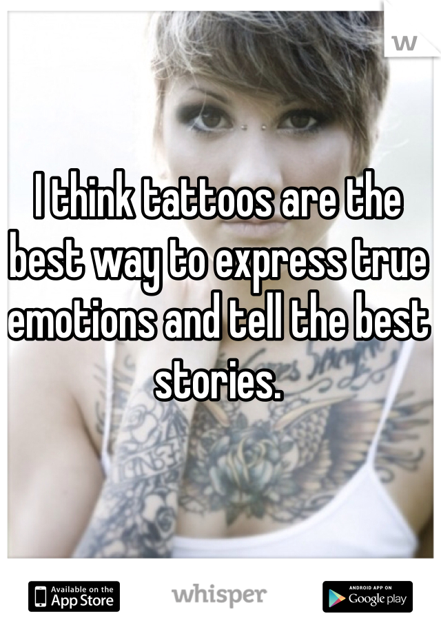 I think tattoos are the best way to express true emotions and tell the best stories. 