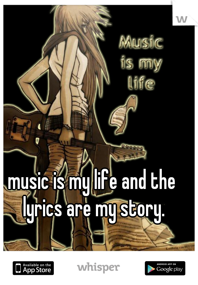 music is my life and the lyrics are my story.