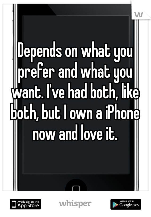 Depends on what you prefer and what you want. I've had both, like both, but I own a iPhone now and love it. 