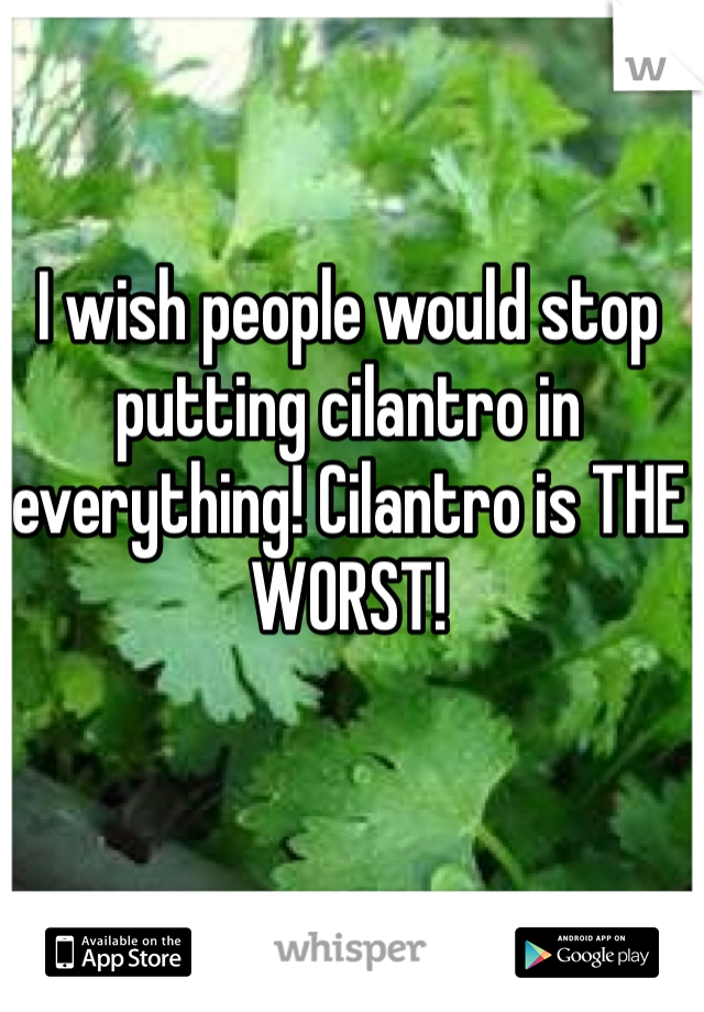 I wish people would stop putting cilantro in everything! Cilantro is THE WORST!