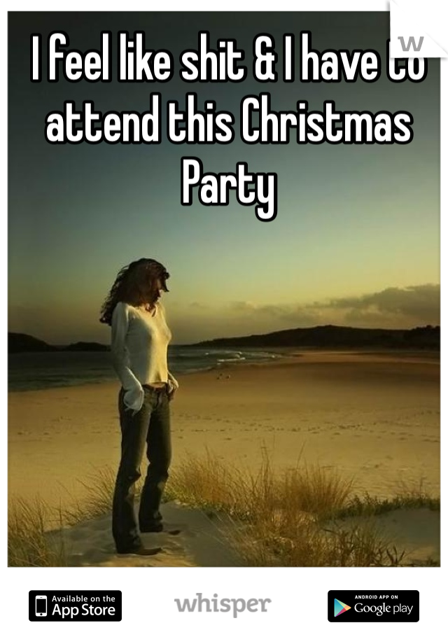 I feel like shit & I have to attend this Christmas Party