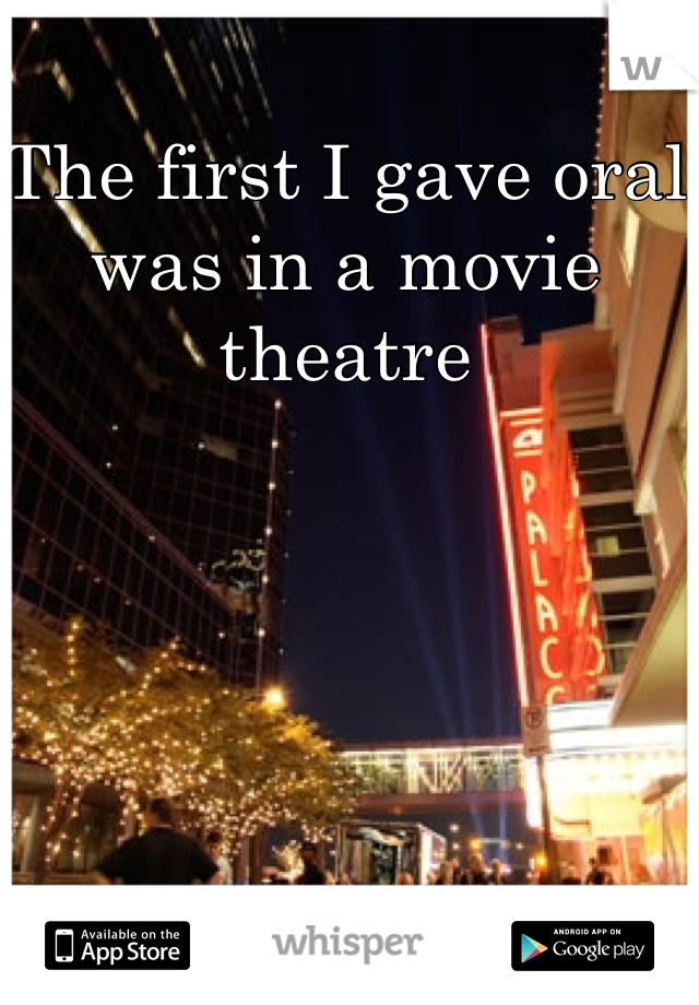 The first I gave oral was in a movie theatre 