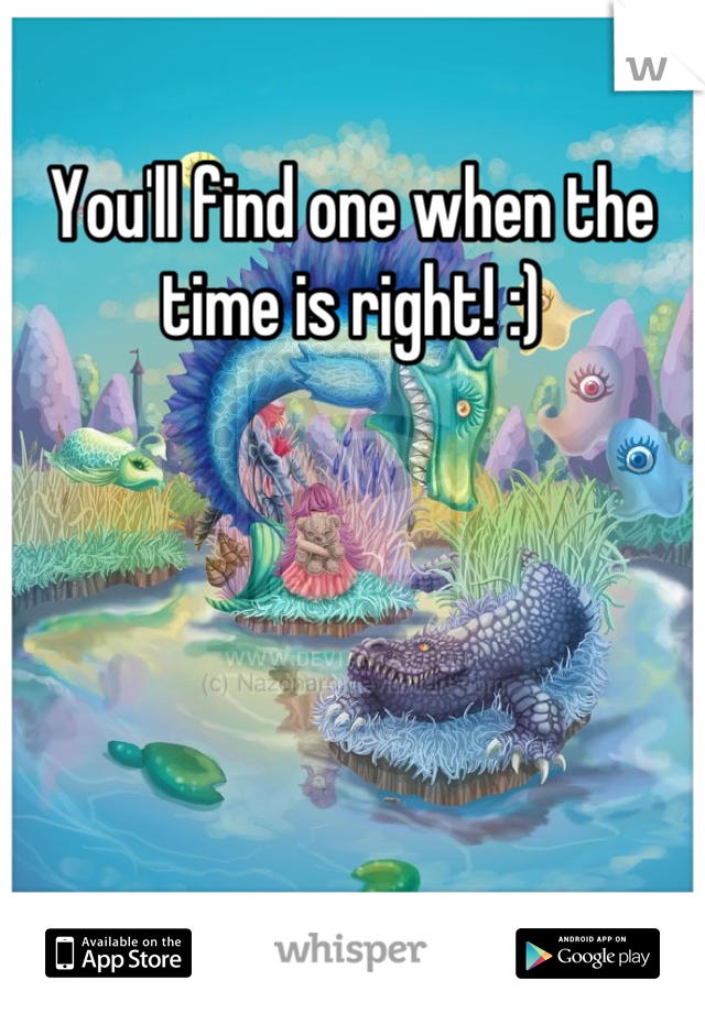 You'll find one when the time is right! :)