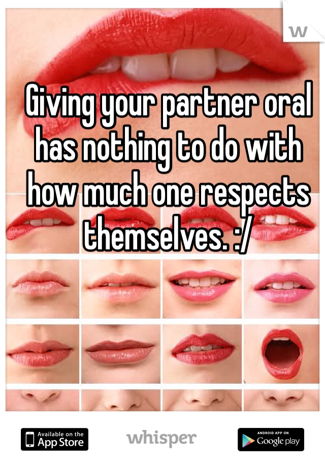 Giving your partner oral has nothing to do with how much one respects themselves. :/ 