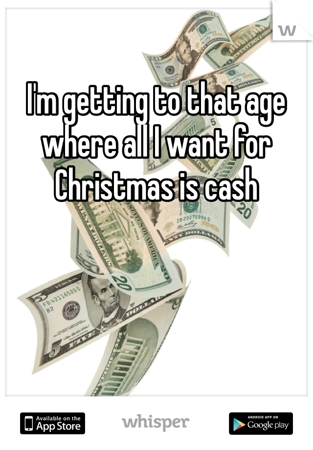 I'm getting to that age where all I want for Christmas is cash