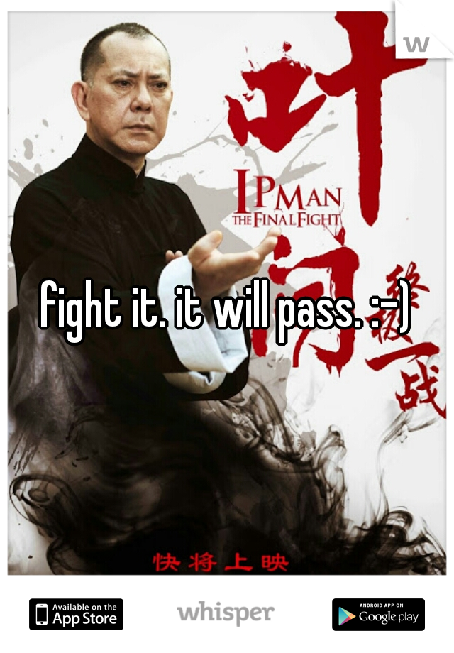 fight it. it will pass. :-)