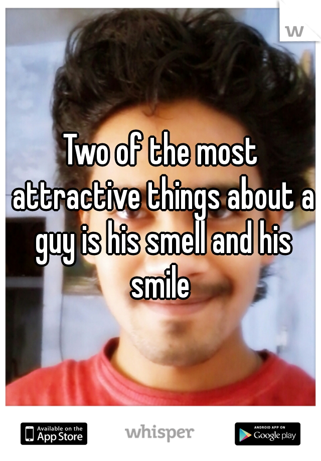 Two of the most attractive things about a guy is his smell and his smile 