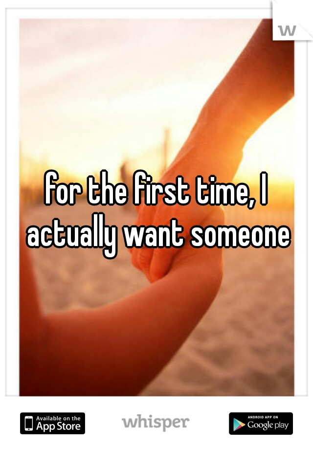 for the first time, I actually want someone