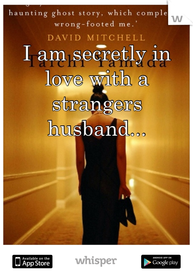 I am secretly in love with a strangers husband...