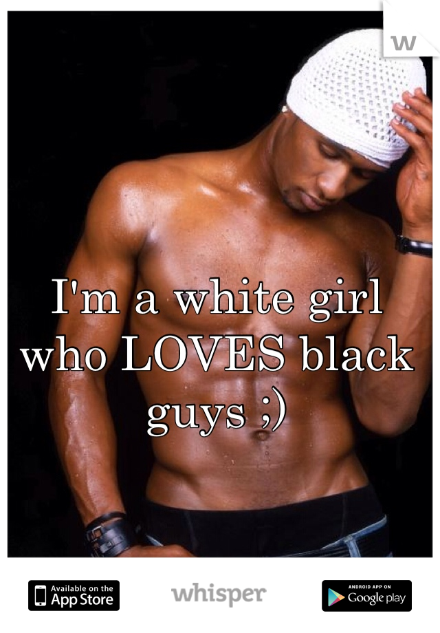 I'm a white girl who LOVES black guys ;)