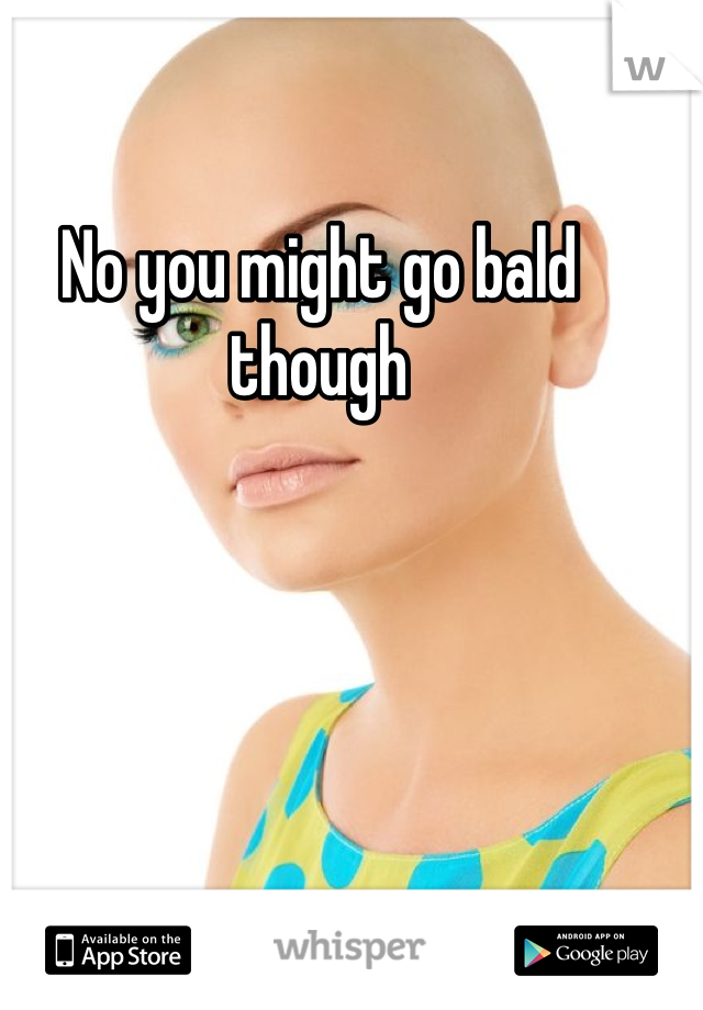 No you might go bald though