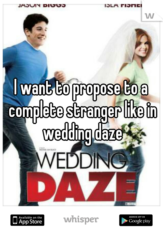 I want to propose to a complete stranger like in wedding daze