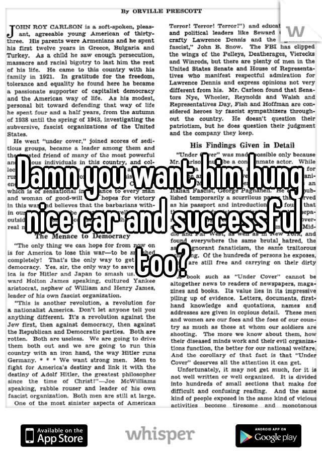 Damn you want him hung nice car and successful too?