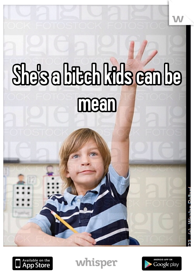 She's a bitch kids can be mean 