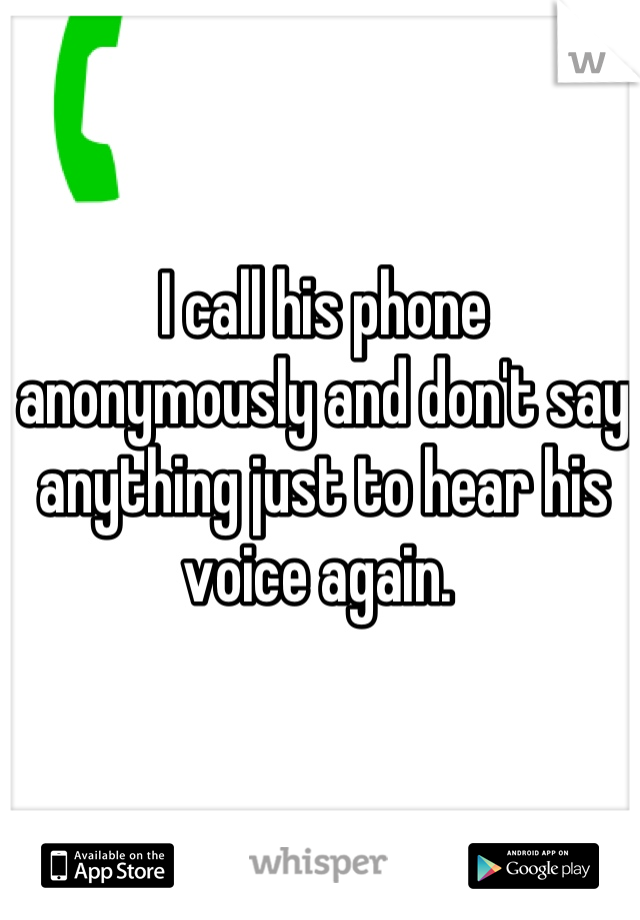 I call his phone anonymously and don't say anything just to hear his voice again. 