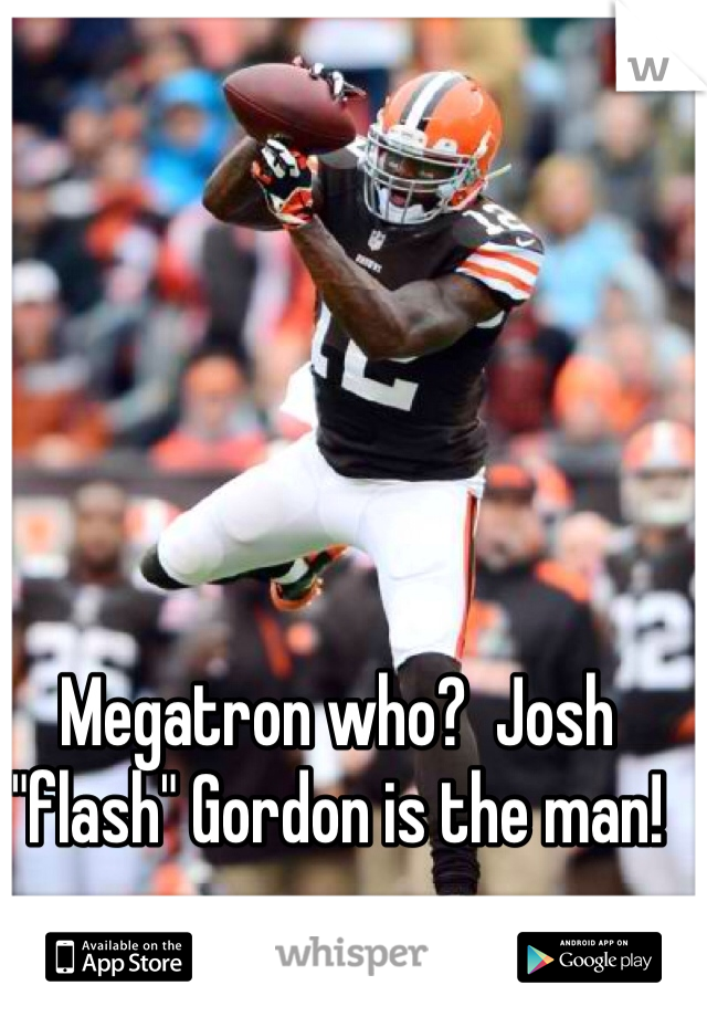 Megatron who?  Josh "flash" Gordon is the man!