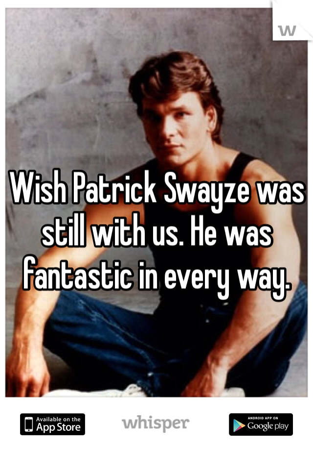 Wish Patrick Swayze was still with us. He was fantastic in every way.