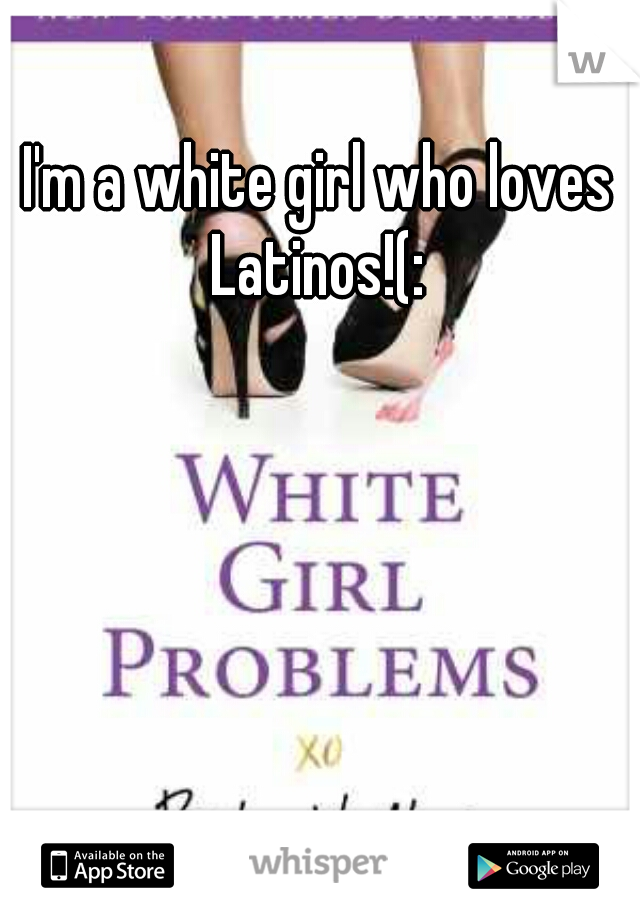 I'm a white girl who loves Latinos!(: 