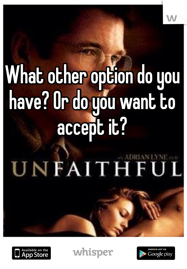 What other option do you have? Or do you want to accept it? 