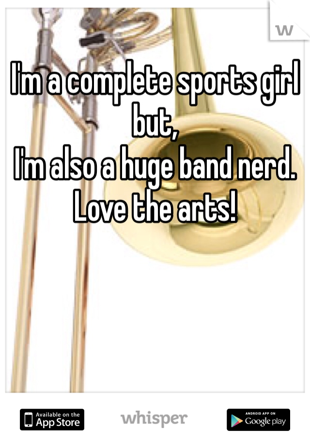 I'm a complete sports girl but,
I'm also a huge band nerd.
Love the arts!