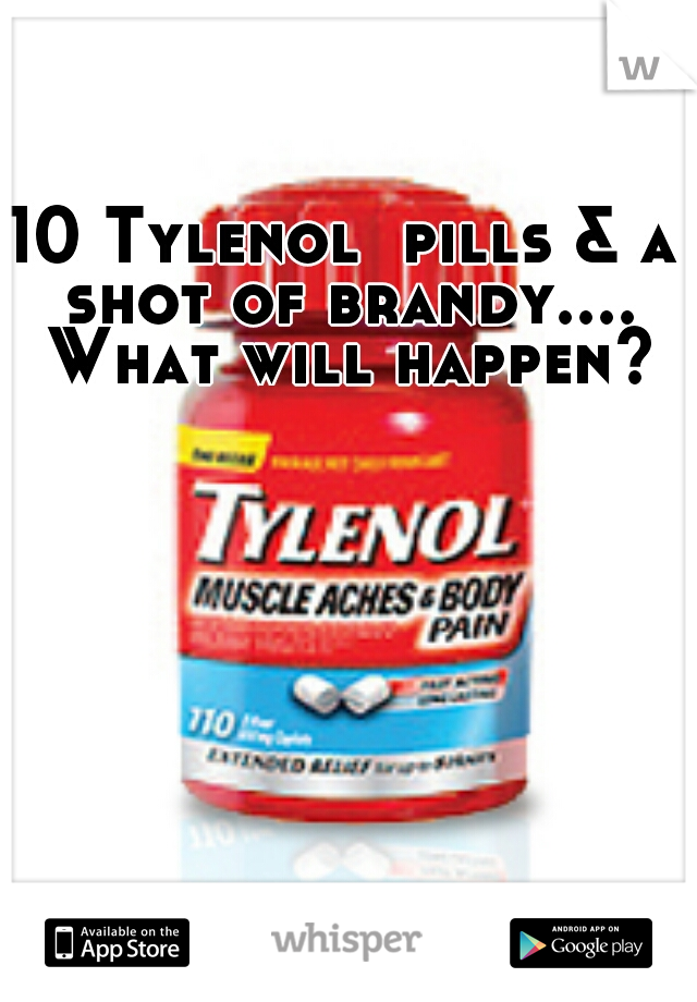 10 Tylenol  pills & a shot of brandy.... What will happen?