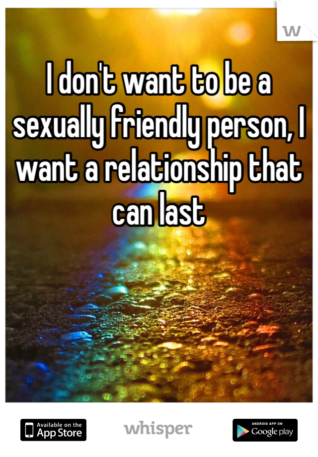 I don't want to be a sexually friendly person, I want a relationship that can last 