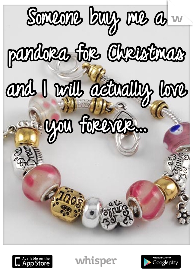 Someone buy me a pandora for Christmas and I will actually love you forever...