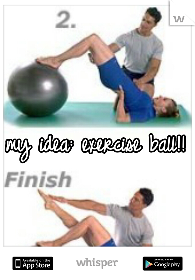my idea: exercise ball!!