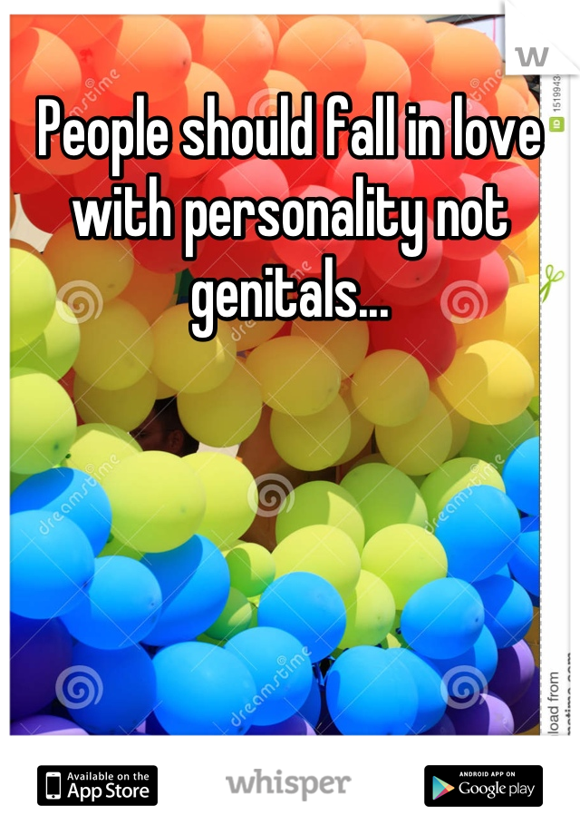 People should fall in love with personality not genitals...