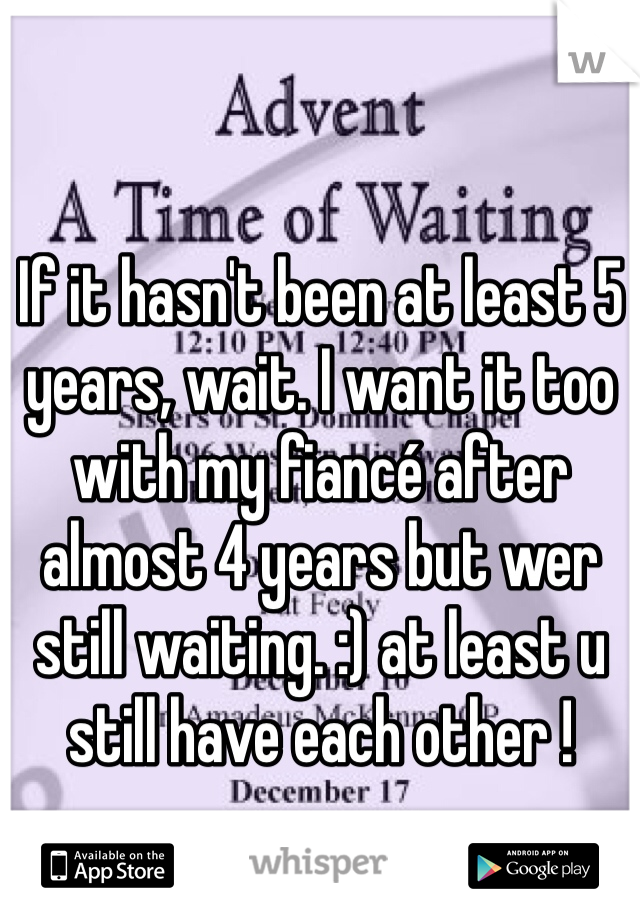 If it hasn't been at least 5 years, wait. I want it too with my fiancé after almost 4 years but wer still waiting. :) at least u still have each other !
