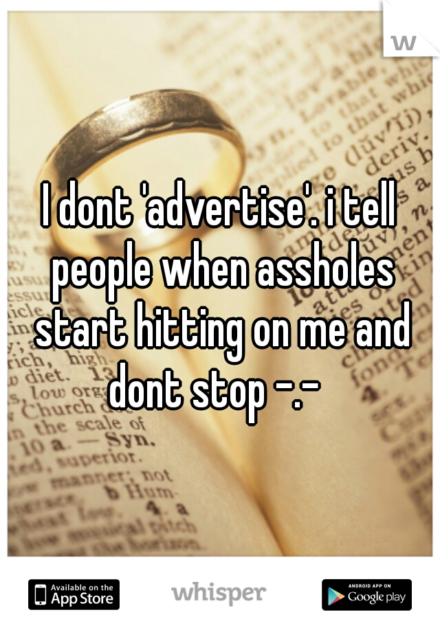 I dont 'advertise'. i tell people when assholes start hitting on me and dont stop -.-  