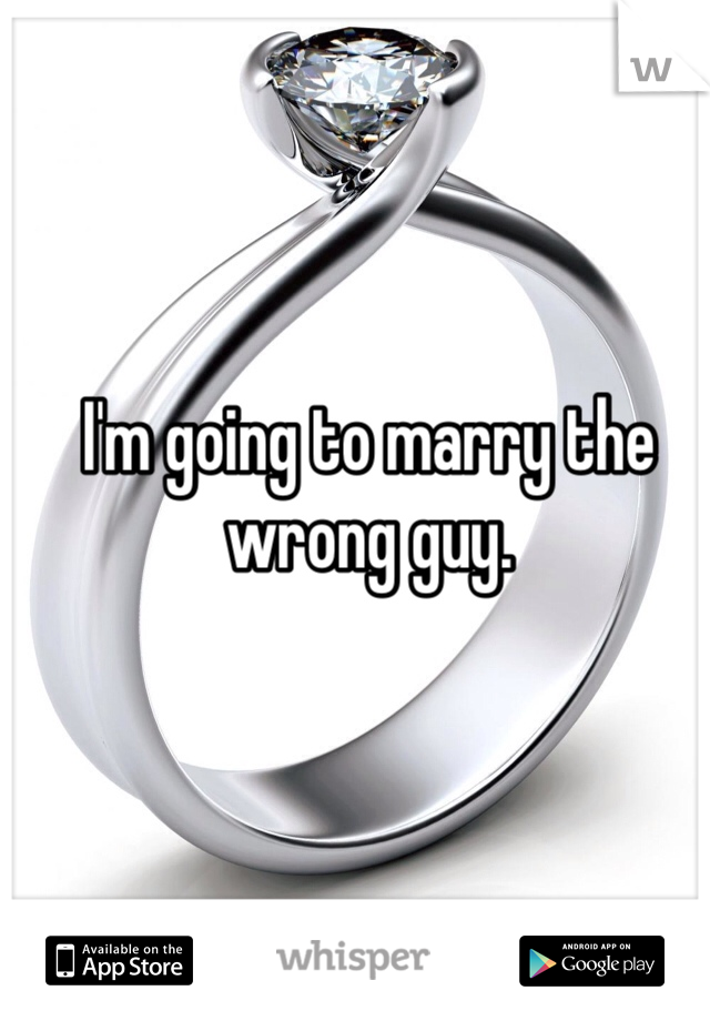 I'm going to marry the wrong guy. 