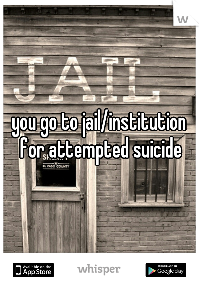 you go to jail/institution for attempted suicide