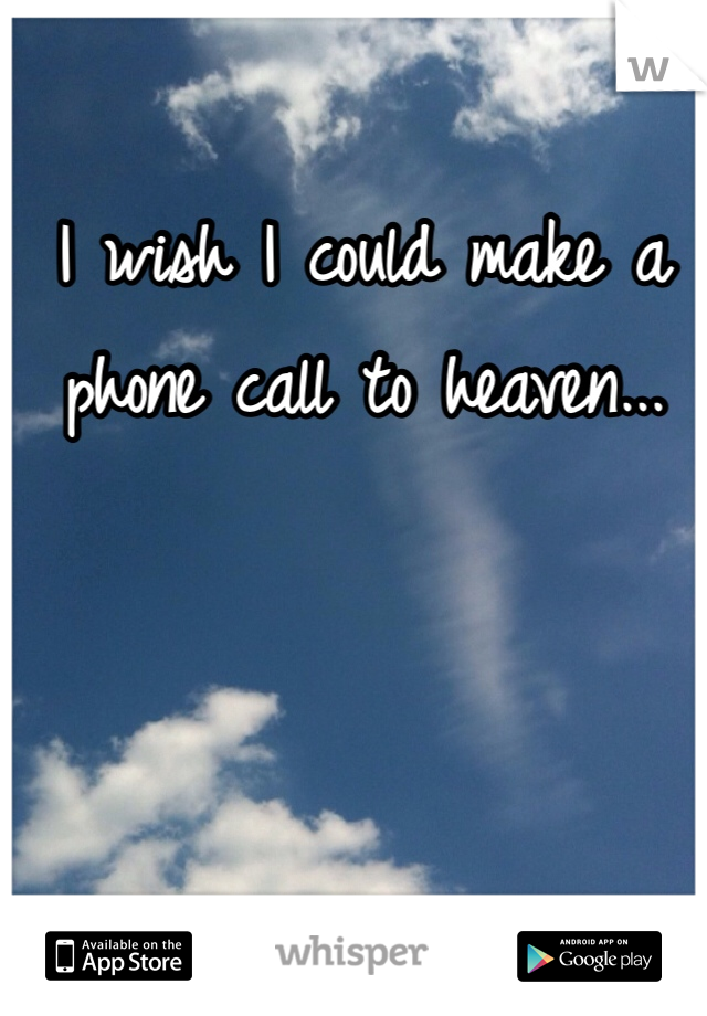 I wish I could make a phone call to heaven...