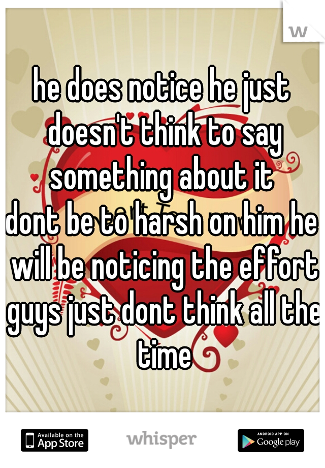 he does notice he just doesn't think to say something about it 

dont be to harsh on him he will be noticing the effort guys just dont think all the time